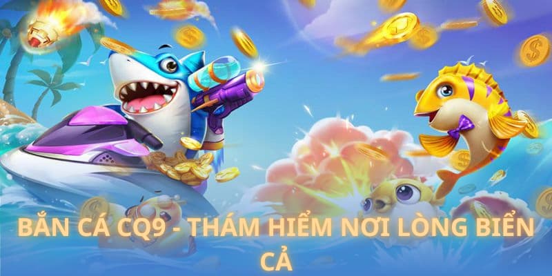 Bắn cá CQ9 - thám hiểm nơi lòng biển cả