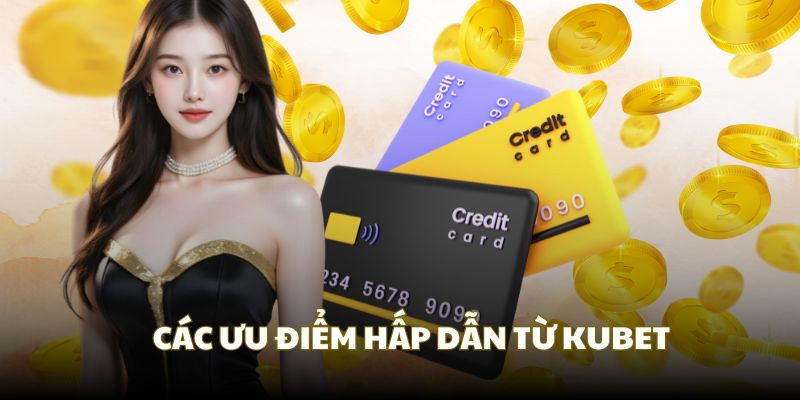 Các ưu điểm khiến Kubet luôn là lựa chọn hàng đầu cho bạn