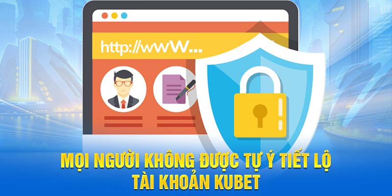 Mọi người không được tự ý tiết lộ tài khoản tham gia Kubet