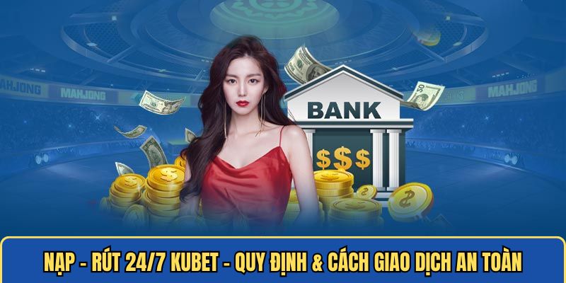 Nạp - Rút KUBET – Quy Định & Cách Giao Dịch An Toàn