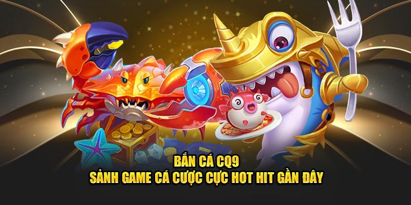 Những điểm nổi bật của trò chơi bắn cá CQ9