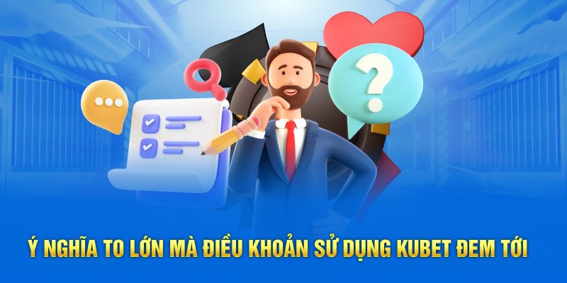 Ý nghĩa to lớn mà điều khoản sử dụng Kubet đem tới